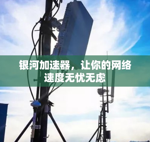 银河加速器，让你的网络速度无忧无虑