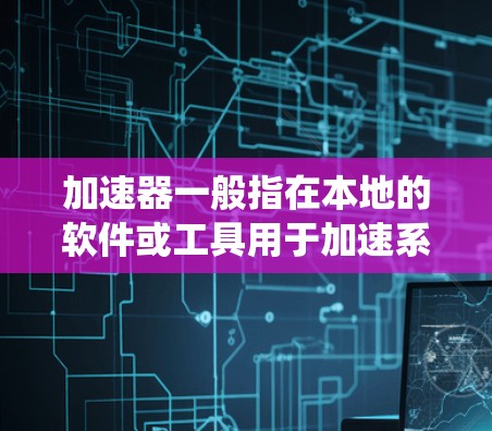 加速器一般指在本地的软件或工具用于加速系统或应用程序的运行。以下是对加速器可使用外网嘛的详细分析