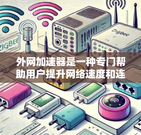 外网加速器是一种专门帮助用户提升网络速度和连接速度的工具，它提供了多种功能，如自动调整速度、自动跳转关键网站和自动过滤低速数据流。虽然它有不同的使用场景和适用人群，但以下是一些总结和建议
