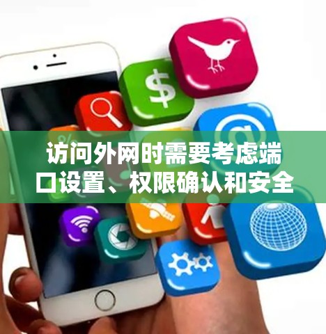 访问外网时需要考虑端口设置、权限确认和安全验证。以下是一步步的操作指南