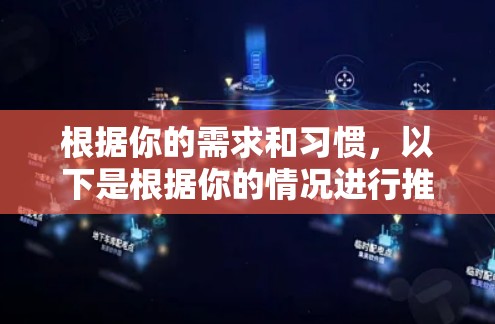 根据你的需求和习惯,以下是根据你的情况进行推荐的免费加速器软件
