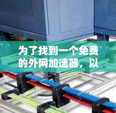 为了找到一个免费的外网加速器，以下是一个清晰的步骤指南