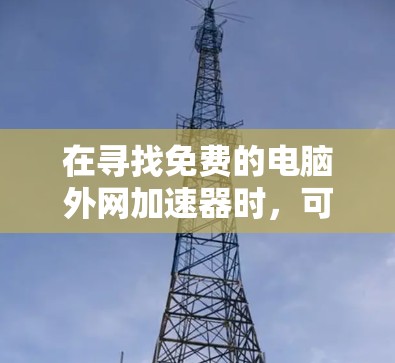 在寻找免费的电脑外网加速器时，可以选择以下几款工具，它们都提供免费使用，并且功能多样