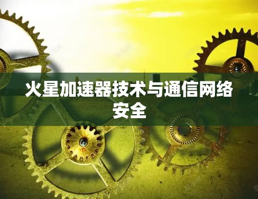 火星加速器技术与通信网络安全