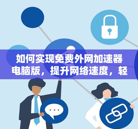如何实现免费外网加速器电脑版，提升网络速度，轻松应对工作与学习