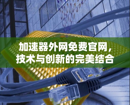 加速器外网免费官网,技术与创新的完美结合