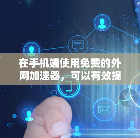 在手机端使用免费的外网加速器,可以有效提升网络连接速度,同时减少数据传输压力。以下是一些步骤和建议,帮助你更好地使用外网加速器