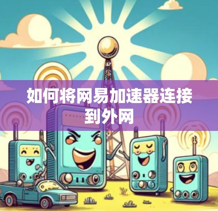如何将网易加速器连接到外网
