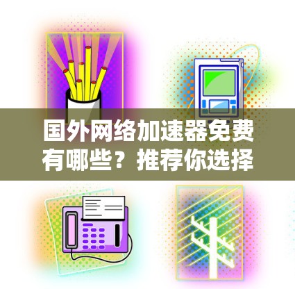 国外网络加速器免费有哪些?推荐你选择哪款?