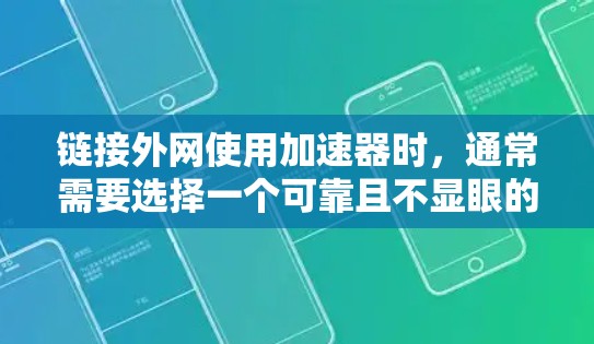 链接外网使用加速器时,通常需要选择一个可靠且不显眼的加速器来提升网络连接的稳定性。以下是一些推荐的加速器,供你参考