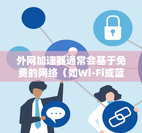 外网加速器通常会基于免费的网络（如Wi-Fi或蓝牙）来提供高速连接，而不需要额外的付费服务。以下是一些免费的外网加速器推荐，适合提升外网速度