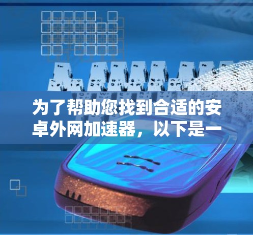 为了帮助您找到合适的安卓外网加速器,以下是一些步骤和建议 为了帮助您找到合适的安卓外网加速器,以下是一些步骤和建议