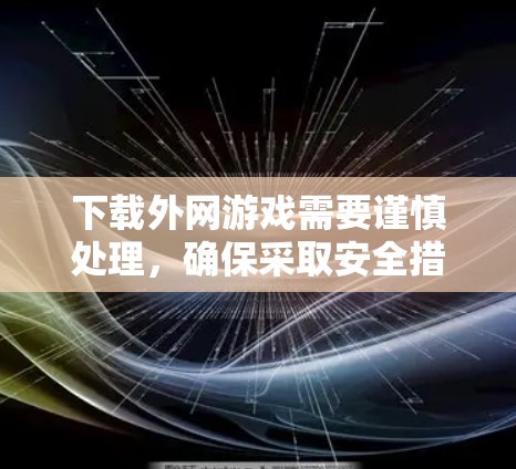 下载外网游戏需要谨慎处理,确保采取安全措施,避免潜在风险。以下是一些步骤和建议,帮助您成功下载并安装游戏 下载外网游戏需要谨慎处理,确保采取安全措施,避免潜在风险。以下是一些步骤和建议,帮助您成功下载并安装游戏