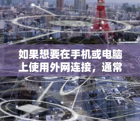 如果想要在手机或电脑上使用外网连接，通常需要使用加速器来提升网络速度。以下是一些常用的加速器软件和工具，可以帮助你更好地连接外网