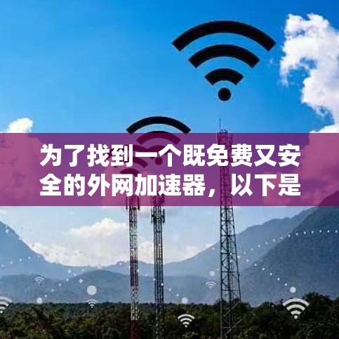 为了找到一个既免费又安全的外网加速器,以下是一步步的建议 为了找到一个既免费又安全的外网加速器,以下是一步步的建议