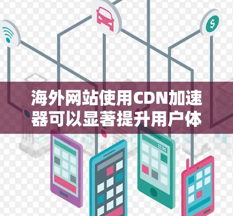 海外网站使用CDN加速器可以显著提升用户体验,降低服务器负担。以下是对海外网站使用CDN加速器的详细分析 海外网站使用CDN加速器可以显著提升用户体验,降低服务器负担。以下是对海外网站使用CDN加速器的详细分析