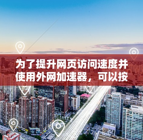 为了提升网页访问速度并使用外网加速器，可以按照以下步骤操作