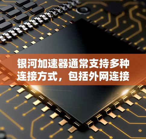 银河加速器通常支持多种连接方式，包括外网连接。以下是一个通用的步骤，您可以根据银河加速器的具体界面进行调整