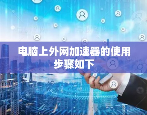 电脑上外网加速器的使用步骤如下