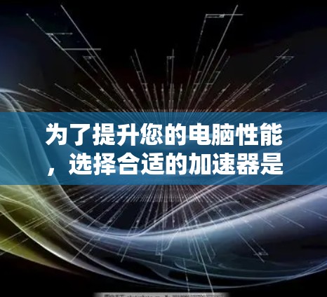 为了提升您的电脑性能，选择合适的加速器是一个明智的决定。以下是一些步骤性的建议，帮助您高效地使用加速器