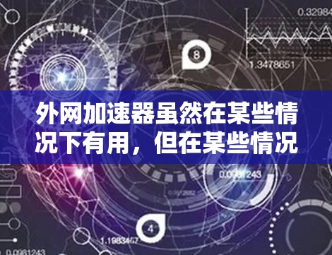外网加速器虽然在某些情况下有用，但在某些情况下可能带来负面影响，因此对用户来说，了解其潜在的风险并采取相应的措施非常重要。以下是外网加速器可能带来的负面影响及其应对策略