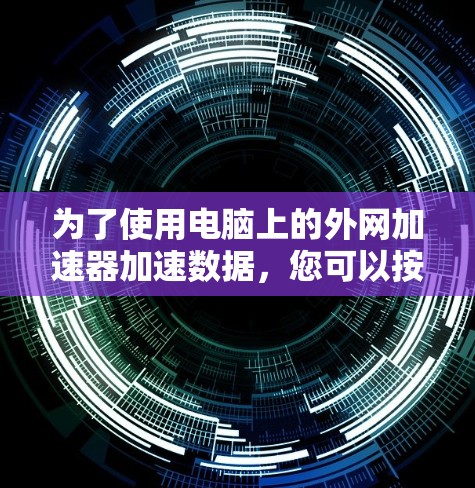 为了使用电脑上的外网加速器加速数据,您可以按照以下步骤操作