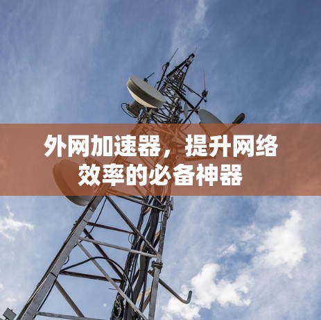 外网加速器，提升网络效率的必备神器