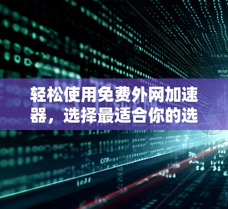 轻松使用免费外网加速器，选择最适合你的选择