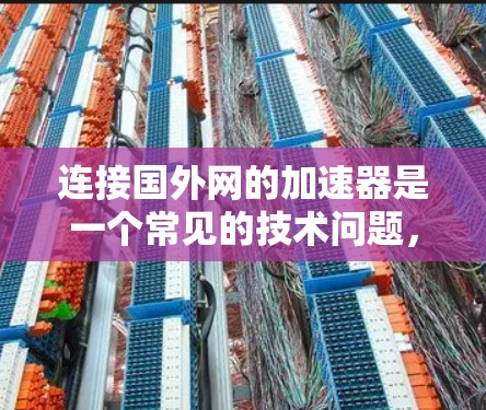 连接国外网的加速器是一个常见的技术问题，通常发生在用户试图访问国外互联网时，加速器无法直接连接到该网络环境。为了解决这个问题，您可以按照以下步骤进行操作
