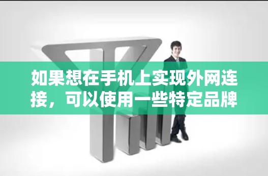 如果想在手机上实现外网连接，可以使用一些特定品牌或型号的网络加速器，这些加速器通常支持外网连接。以下是一些常见的加速器和兼容性好的网络连接服务