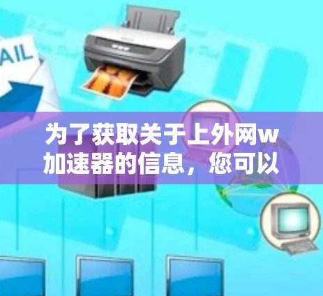 为了获取关于上外网w加速器的信息，您可以按照以下步骤进行