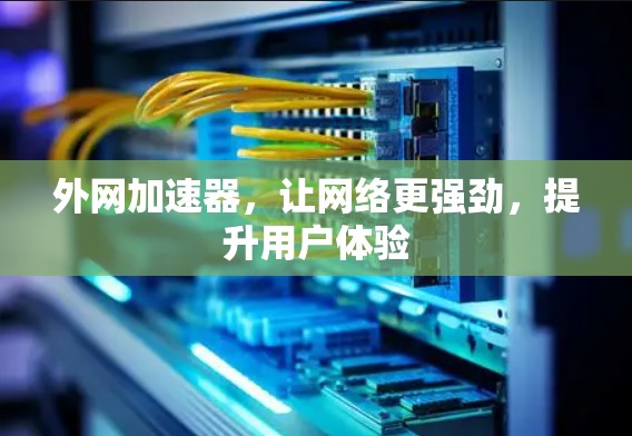 外网加速器,让网络更强劲,提升用户体验