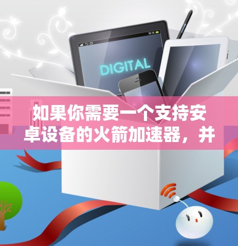如果你需要一个支持安卓设备的火箭加速器，并且希望它能够在安卓设备上运行，那么以下几种加速器非常推荐