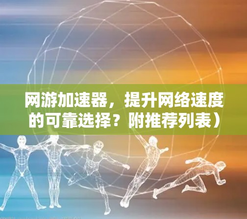 网游加速器，提升网络速度的可靠选择？附推荐列表）