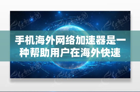 手机海外网络加速器是一种帮助用户在海外快速下载网络资源的工具。这些加速器通过模拟或加速真实网络，让用户能够更轻松地进行在线搜索、下载和使用应用。以下是一些常见的海外网络加速器及其使用方法