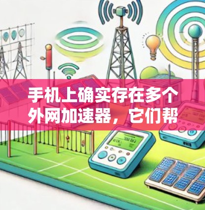 手机上确实存在多个外网加速器，它们帮助用户更快地连接到互联网。以下是详细介绍