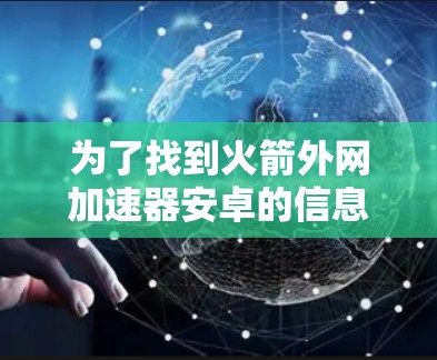 为了找到火箭外网加速器安卓的信息，可以按照以下步骤进行