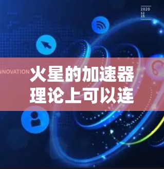 火星的加速器理论上可以连接到外网，但实际操作中存在诸多技术挑战和条件限制。以下是详细的分析