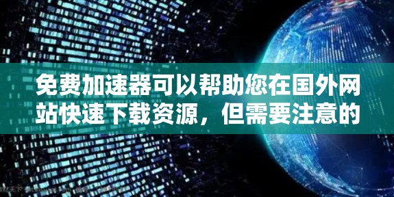 免费加速器可以帮助您在国外网站快速下载资源，但需要注意的是，即使使用免费工具，下载所需资源仍需付费购买。以下是一些推荐的免费工具，您可以根据需要选择