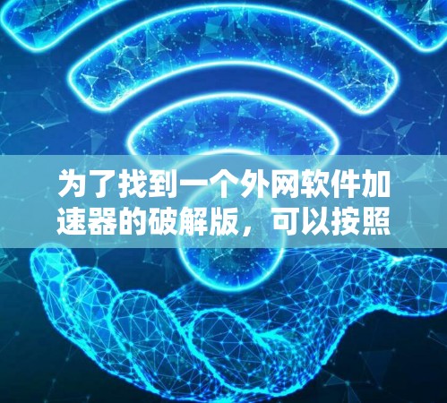为了找到一个外网软件加速器的破解版，可以按照以下步骤进行