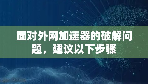 面对外网加速器的破解问题，建议以下步骤