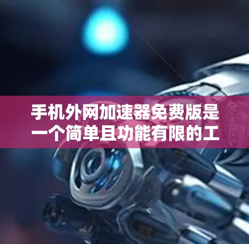 手机外网加速器免费版是一个简单且功能有限的工具,旨在帮助用户提升网络速度。以下是对该工具的详细介绍