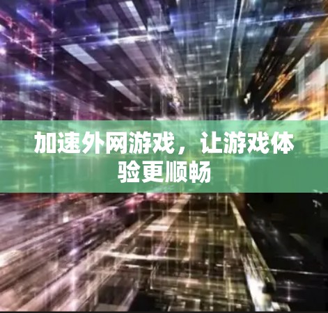 加速外网游戏，让游戏体验更顺畅