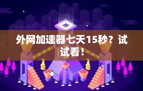 外网加速器七天15秒？试试看！