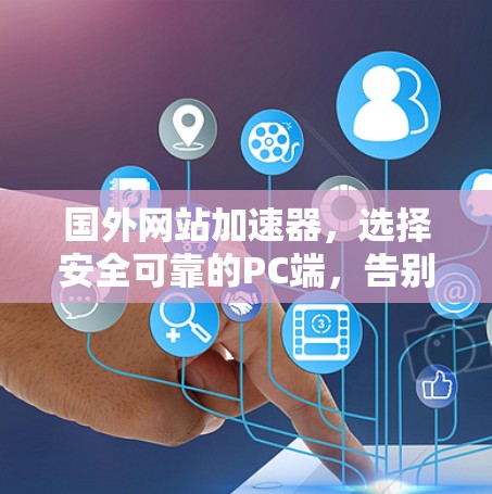 国外网站加速器，选择安全可靠的PC端，告别延迟体验