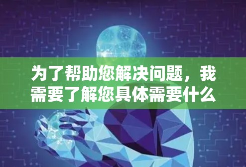 为了帮助您解决问题，我需要了解您具体需要什么帮助。以下是一些可能的步骤和建议