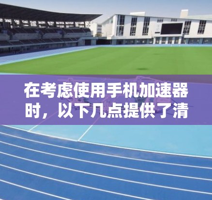 在考虑使用手机加速器时，以下几点提供了清晰的指导