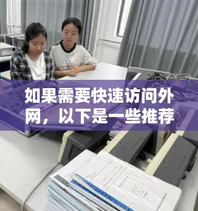 如果需要快速访问外网，以下是一些推荐的加速器工具，供你选择