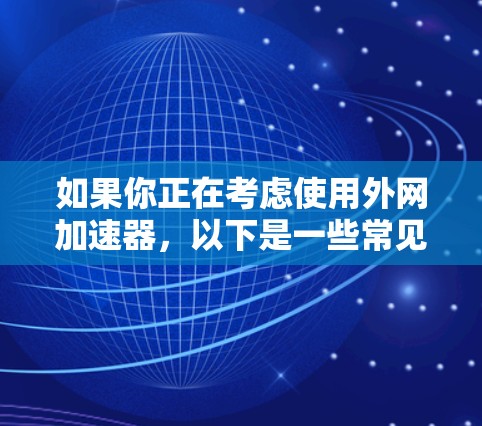 如果你正在考虑使用外网加速器，以下是一些常见的外网加速器推荐，每个推荐都针对不同的需求和预算