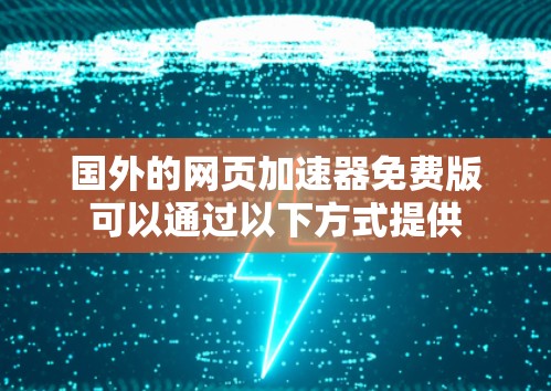 国外的网页加速器免费版可以通过以下方式提供 国外的网页加速器免费版可以通过以下方式提供
